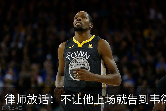 律师放话：不让他上场就告到韦德坐牢，最高6个月