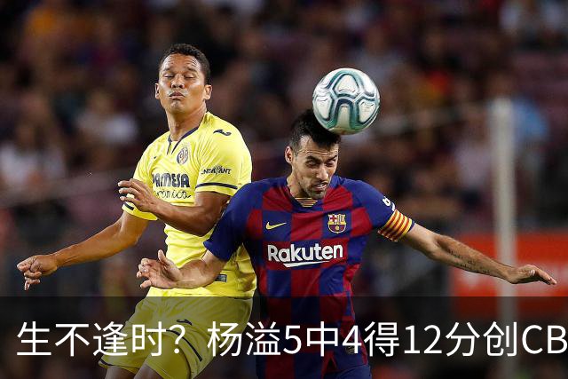 生不逢时？杨溢5中4得12分创CBA生涯得分新高 下半场突遭外教弃用