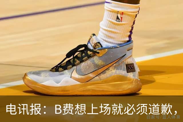 电讯报：B费想上场就必须道歉，就算要下课卡里克也不能妥协